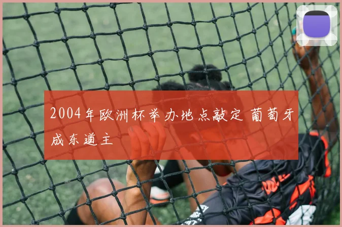 2004年欧洲杯举办地点敲定 葡萄牙成东道主