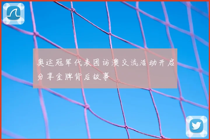 奥运冠军代表团访澳交流活动开启分享金牌背后故事