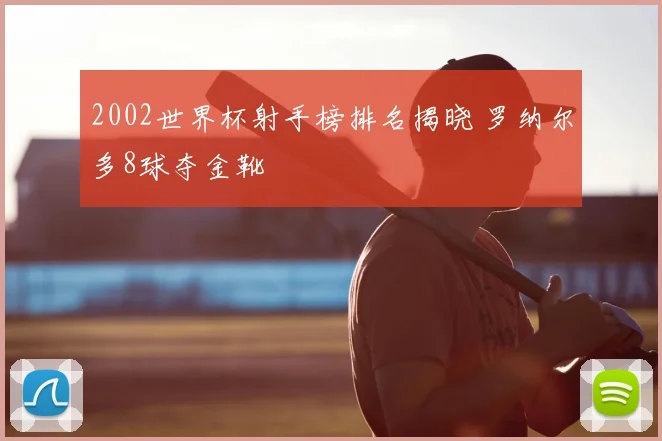 2002世界杯射手榜排名揭晓 罗纳尔多8球夺金靴
