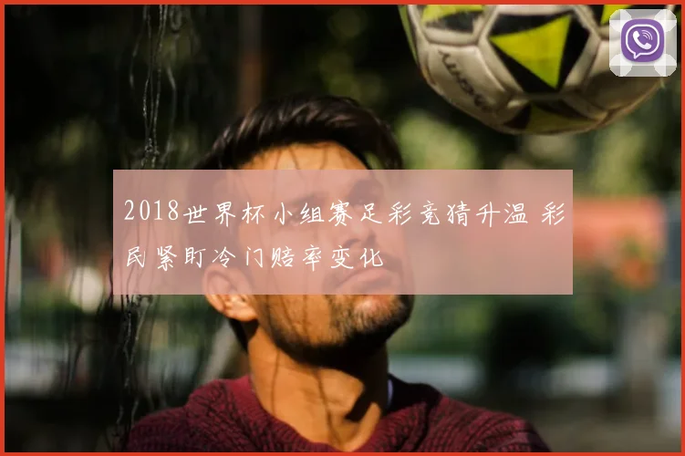 2018世界杯小组赛足彩竞猜升温 彩民紧盯冷门赔率变化