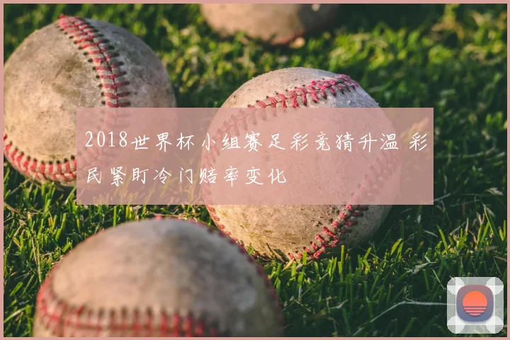 2018世界杯小组赛足彩竞猜升温 彩民紧盯冷门赔率变化