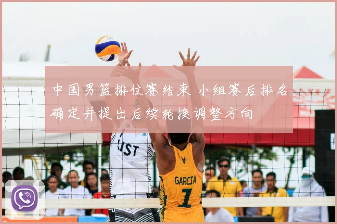 中国男篮排位赛结束 小组赛后排名确定并提出后续轮换调整方向