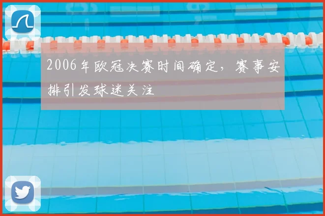 2006年欧冠决赛时间确定,赛事安排引发球迷关注