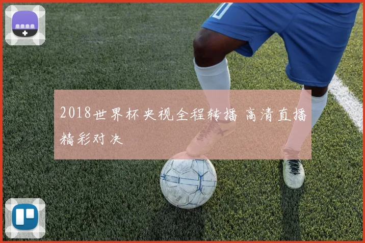 2018世界杯央视全程转播 高清直播精彩对决
