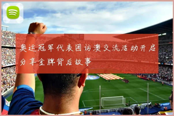 奥运冠军代表团访澳交流活动开启分享金牌背后故事