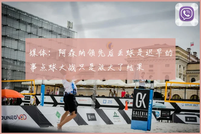 媒体：阿森纳领先后丢球是迟早的事点球大战只是放大了结果