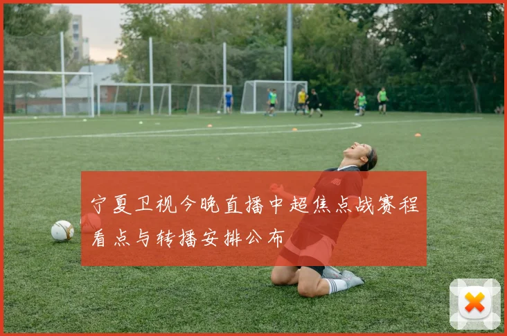 宁夏卫视今晚直播中超焦点战赛程看点与转播安排公布