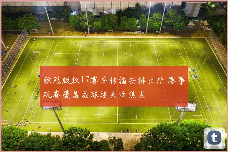 欧冠版权17赛季转播安排出炉 赛事观赛覆盖成球迷关注焦点